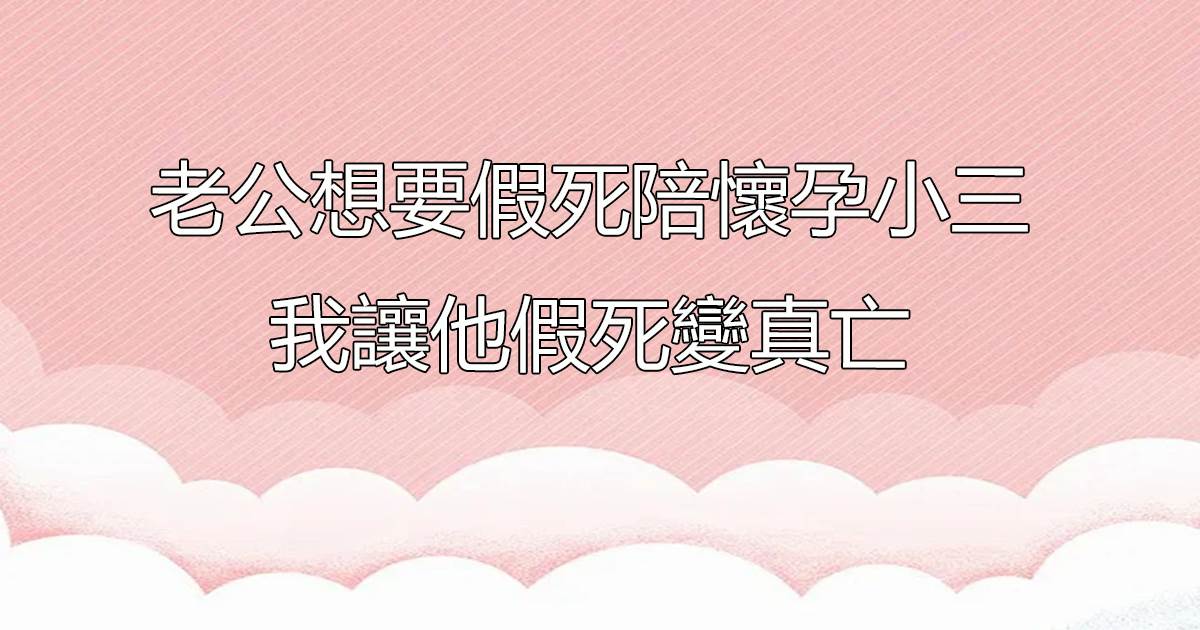 老公想要假死陪懷孕小三，我讓他假死變真亡