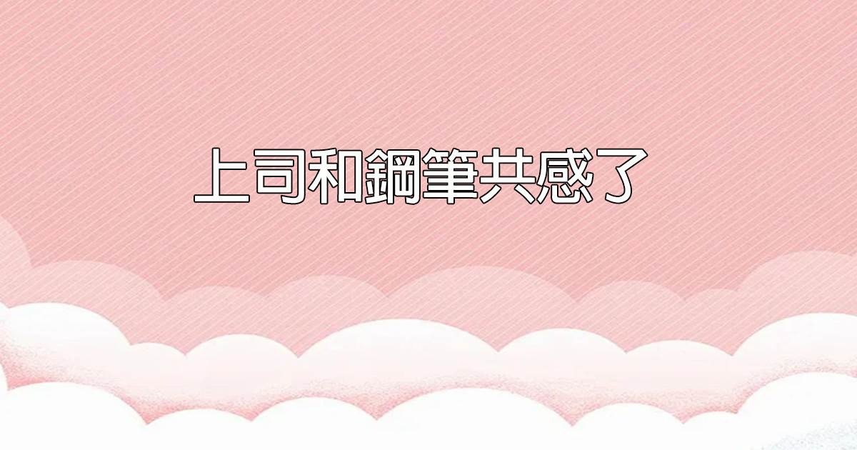 上司和鋼筆共感了