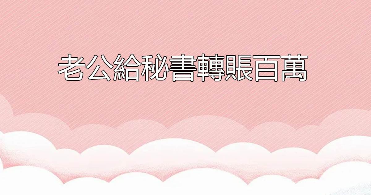 老公給秘書轉賬百萬