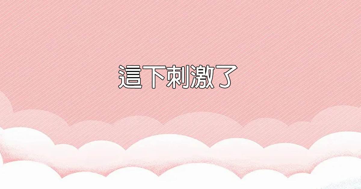 這下刺激了