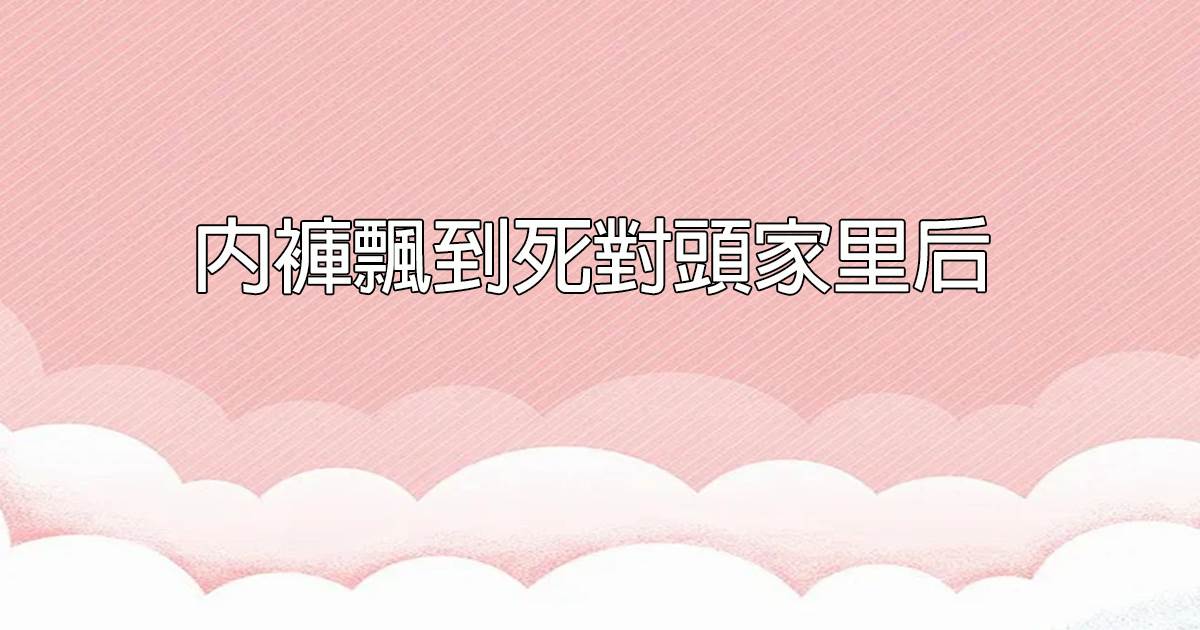 内褲飄到死對頭家裡後