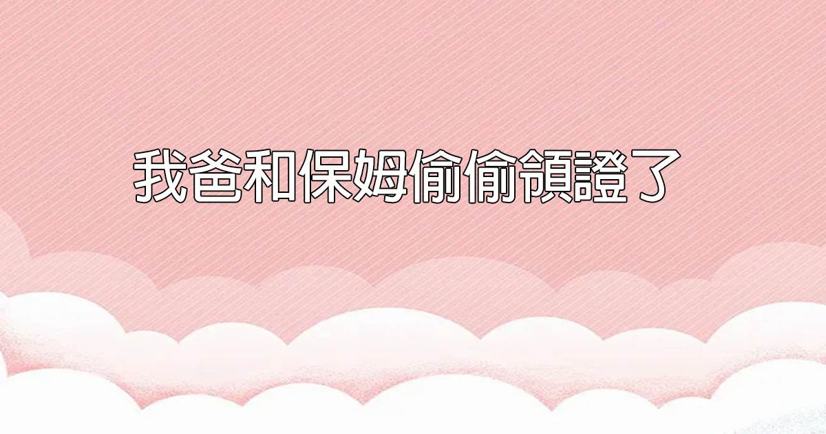 我爸和保姆偷偷領證了