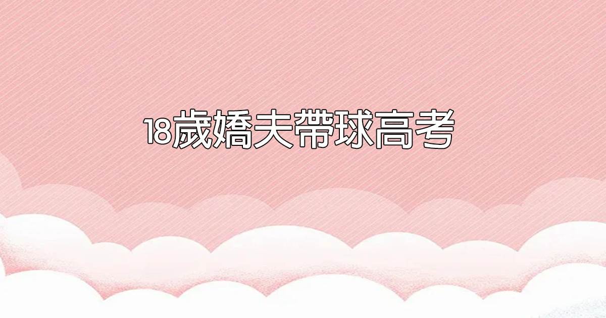 18歲嬌夫帶球高考