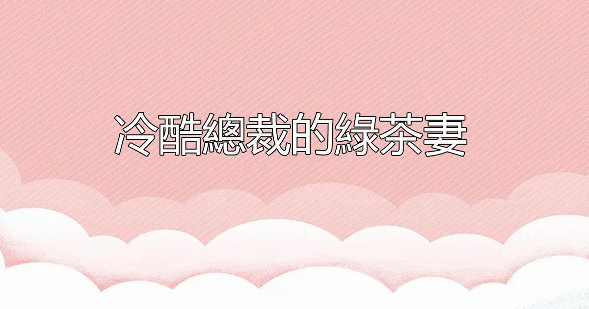 冷酷總裁的綠茶妻