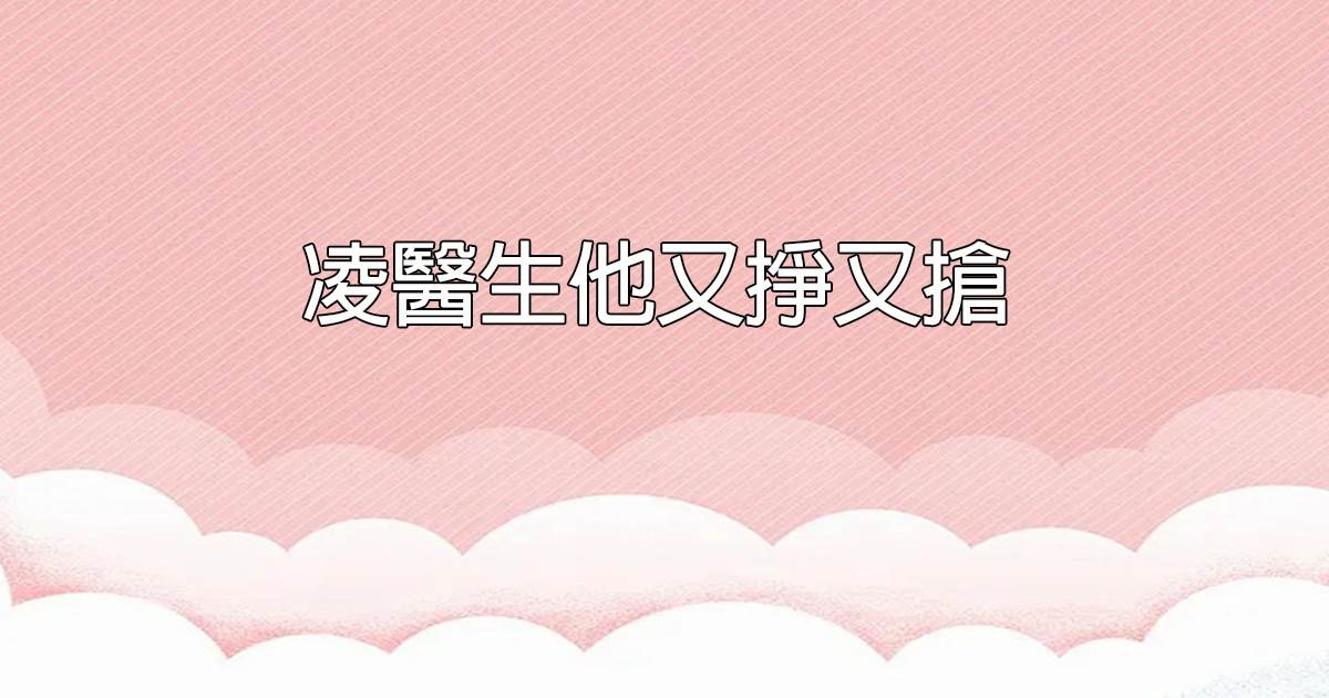 淩醫生他又掙又搶