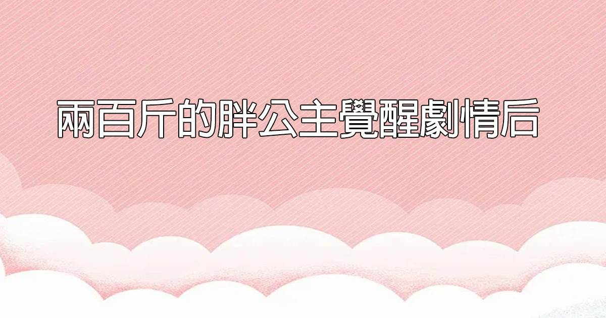 兩百斤的胖公主覺醒劇情後