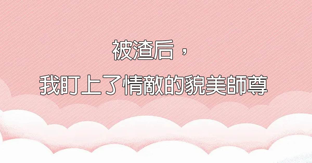 被渣後，我盯上了情敵的貌美師尊